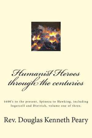 Humanist Heroes Through the Centuries, 1600's to the Present de Rev Douglas Kenneth Peary