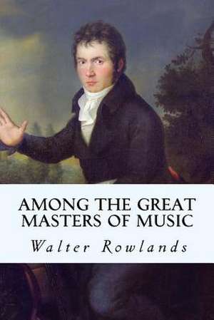 Among the Great Masters of Music de Walter Rowlands