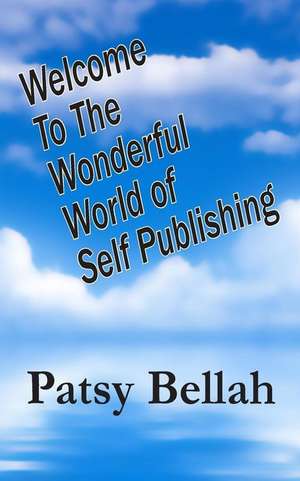 Welcome to the Wonderful World of Self-Publishing de Patsy Bellah