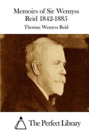 Memoirs of Sir Wemyss Reid 1842-1885 de Thomas Wemyss Reid