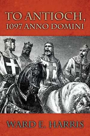 To Antioch, 1097 Anno Domini de Ward E. Harris