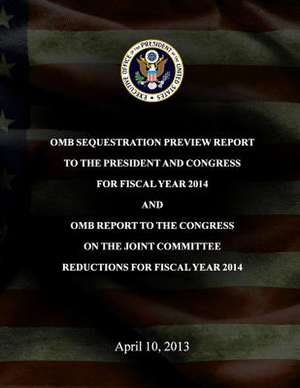 OMB Sequestration Preview Report to the President and Congress for Fiscal Year 2014 and OMB Report to the Congress on the Joint Committee Reductions f de Executive Office of the President of the