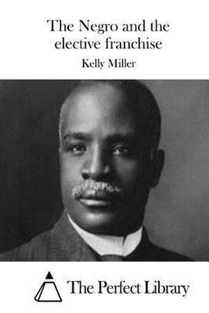 The Negro and the Elective Franchise de Kelly Miller