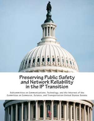 Preserving Public Safety and Network Reliability in the IP Transition de Technolo Subcommittee on Communications