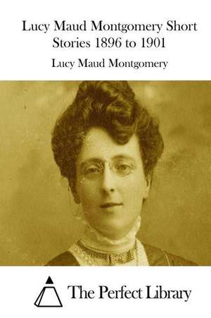 Lucy Maud Montgomery Short Stories 1896 to 1901 de Lucy Maud Montgomery