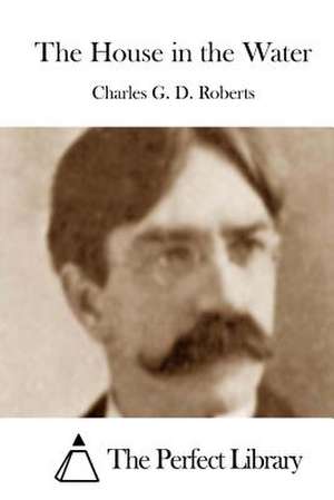 The House in the Water de Charles G. D. Roberts