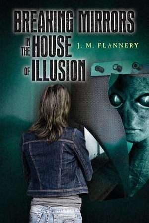 Breaking Mirrors in the House of Illusion de J. M. Flannery