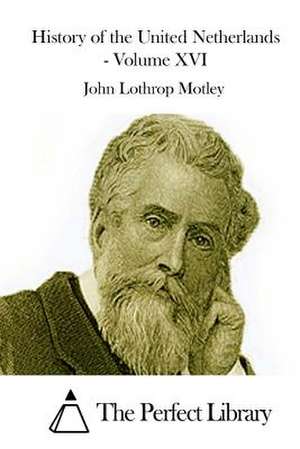 History of the United Netherlands - Volume XVI de John Lothrop Motley