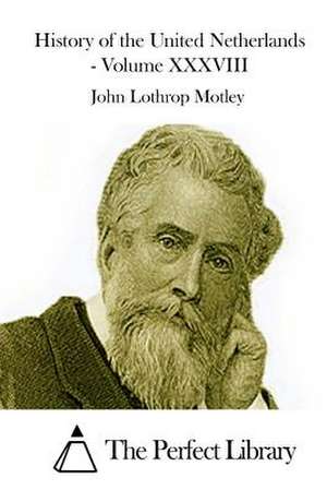 History of the United Netherlands - Volume XXXVIII de John Lothrop Motley