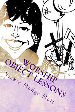 Worship Object Lessons de Vickie Hodge Holt