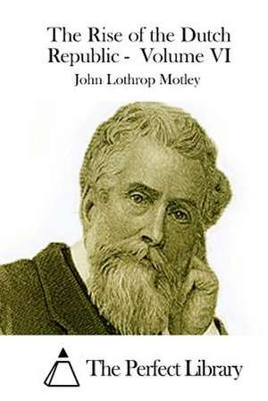 The Rise of the Dutch Republic - Volume VI de John Lothrop Motley