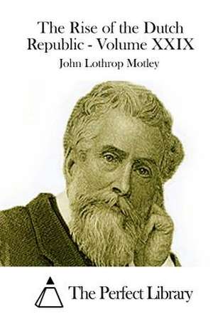 The Rise of the Dutch Republic - Volume XXIX de John Lothrop Motley