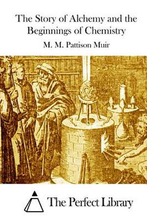 The Story of Alchemy and the Beginnings of Chemistry de M. M. Pattison Muir