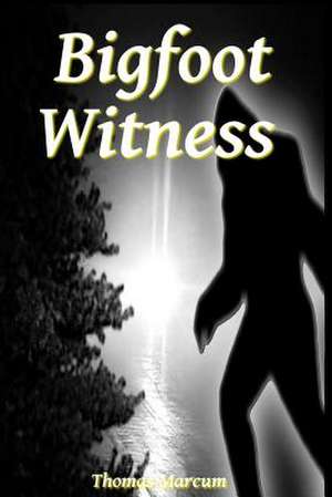 Bigfoot Witness de Thomas Marcum