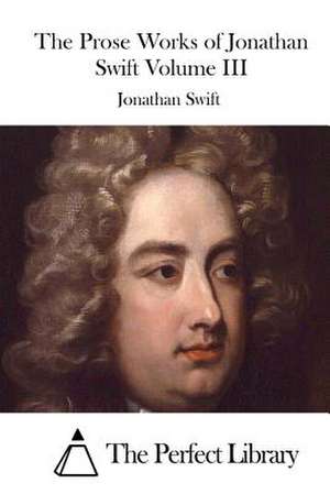 The Prose Works of Jonathan Swift Volume III de Jonathan Swift