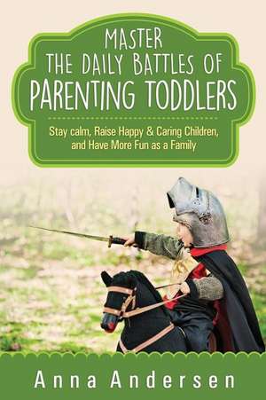 Master the Daily Battles of Parenting Toddlers de Anna Andersen