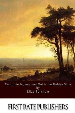 California Indoors and Out in the Golden State de Eliza Farnham