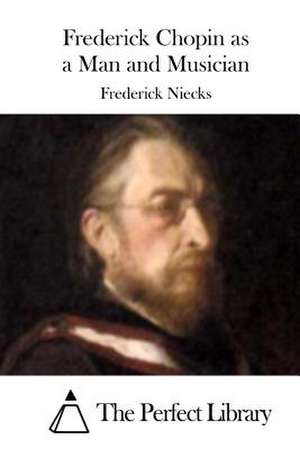 Frederick Chopin as a Man and Musician de Frederick Niecks