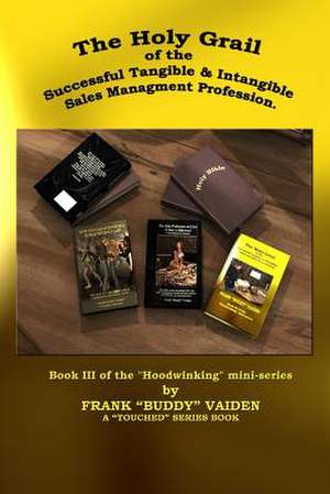 The Holy Grail of the Successful Tangible and Intangible, Sales Management Profession de MR Frank Buddy Vaiden