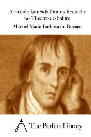 A Virtude Laureada Drama Recitado No Theatro Do Salitre de Manuel Maria Barbosa Du Bocage