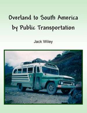 Overland to South America by Public Transportation de Jack Wiley