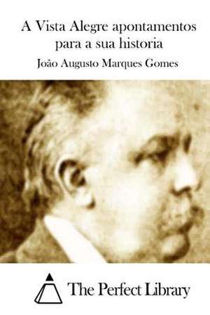 A Vista Alegre Apontamentos Para a Sua Historia de Joao Augusto Marques Gomes