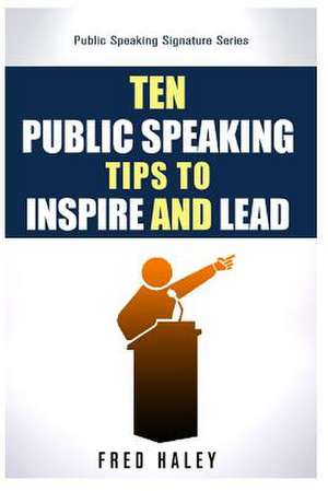 Ten Public Speaking Tips to Inspire and Lead de Fred Haley