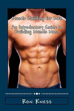 Muscle Building for Men - An Introductory Guide to Building Muscle Mass de Ron Kness