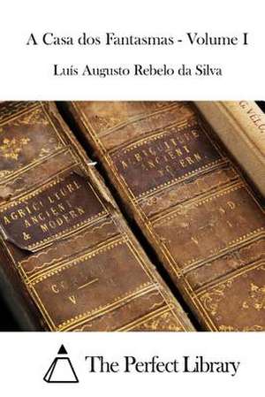 A Casa DOS Fantasmas - Volume I de Luis Augusto Rebelo Da Silva