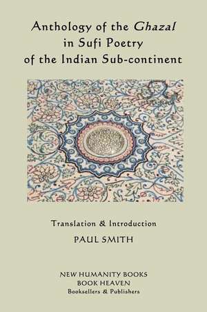 Anthology of the Ghazal in Sufi Poetry of the Indian Sub-Continent de Paul Smith