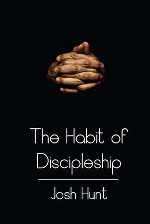 The Habit of Discipleship de Josh Hunt