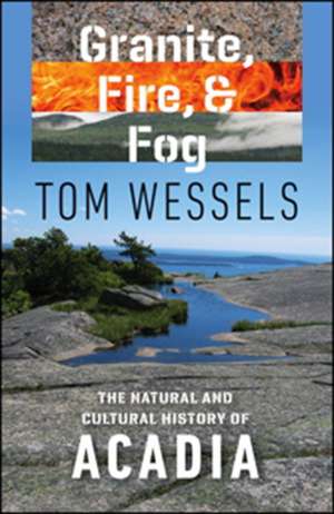 Granite, Fire, and Fog: The Natural and Cultural History of Acadia de Tom Wessels