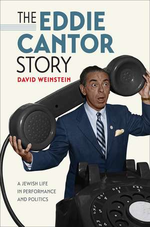 The Eddie Cantor Story: A Jewish Life in Performance and Politics de David Weinstein