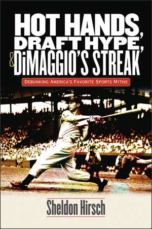 Hot Hands, Draft Hype, and DiMaggio's Streak: Debunking America's Favorite Sports Myths de Sheldon Hirsch