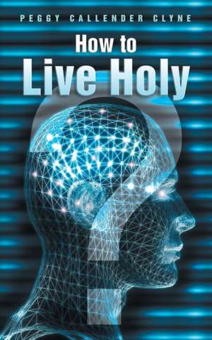 How to Live Holy de Peggy Callender Clyne