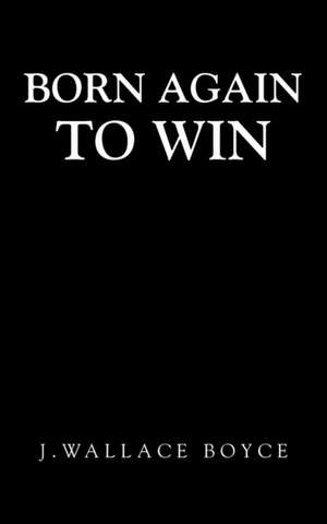 Born Again to Win de J. Wallace Boyce