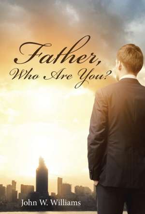 Father, Who Are You? de John W. Williams