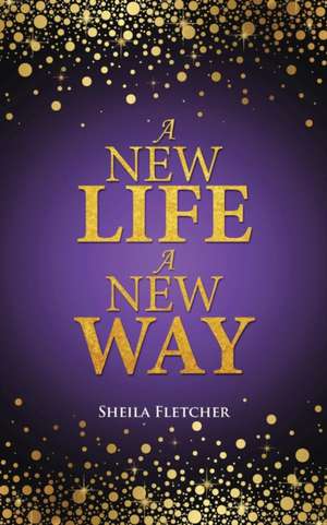 A New Life a New Way: The Choices We Must Make de Sheila Fletcher