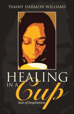 Healing in a Cup de Tammy Harmon Williams