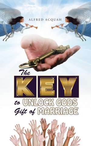 The Key to Unlock Gods Gift of Marriage de Alfred Acquah