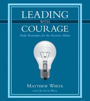 Leading with Courage: Daily Reminders for the Decision Maker de Matthew White