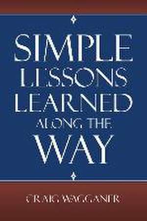 Simple Lessons Learned Along the Way de Craig Wagganer