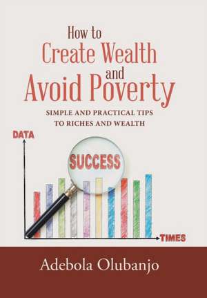How to Create Wealth and Avoid Poverty de Adebola Olubanjo