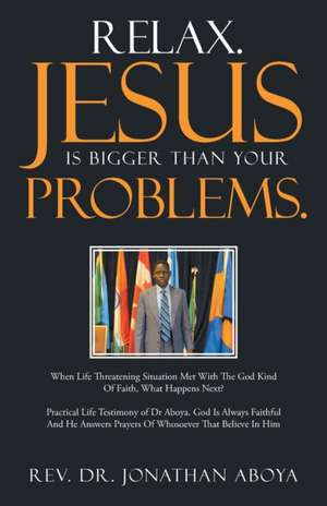 Relax. Jesus Is Bigger Than Your Problems. de Rev. Dr. Jonathan Aboya