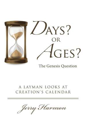 Days? or Ages? the Genesis Question: A Layman Looks at Creation's Calendar de Jerry Harmon