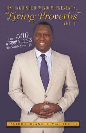 Distinguished Wisdom Presents Living Proverbs Volume 1 Over 500 Wisdom Nuggets to Enrich Your Life: An Intimate Glimpse of God Turning Two Hearts Into One de Pastor Terrance Levise Turner