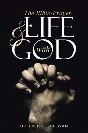 The Bible-Prayer & Life with God de Dr. Fred C. Sullivan