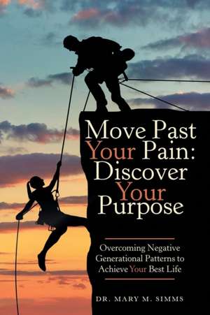 Move Past Your Pain: Overcoming Negative Generational Patterns to Achieve Your Best Life de Dr Mary M. Simms