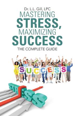 Mastering Stress, Maximizing Success de L L Gill Lpc