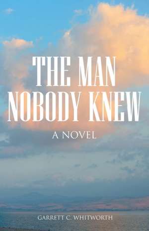 The Man Nobody Knew de Garrett C. Whitworth